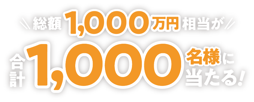 総額1,000万円相当が合計1,000名様に当たる！